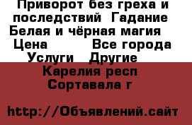 Приворот без греха и последствий. Гадание. Белая и чёрная магия. › Цена ­ 700 - Все города Услуги » Другие   . Карелия респ.,Сортавала г.